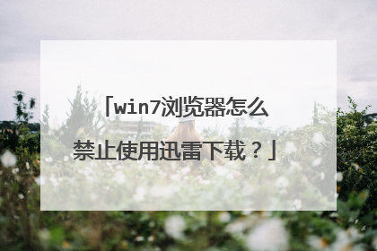 win7浏览器怎么禁止使用迅雷下载?