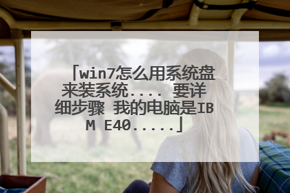 win7怎么用系统盘来装系统.... 要详细步骤 我的电脑是IBM E40.....