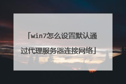 win7怎么设置默认通过代理服务器连接网络