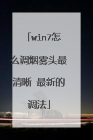 win7怎么调烟雾头最清晰 最新的调法