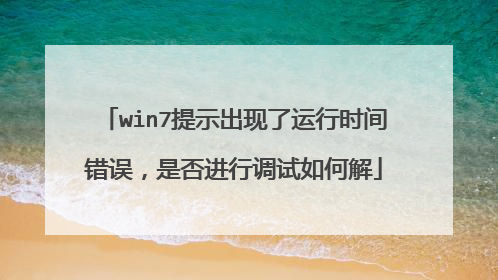 win7提示出现了运行时间错误,是否进行调试如何解