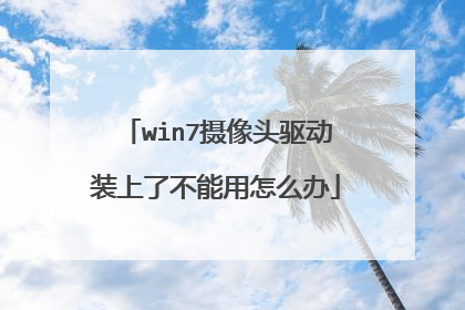 win7摄像头驱动装上了不能用怎么办