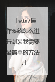 win7操作系统怎么进行封装我需要最简单的方法.