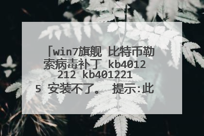 win7旗舰 比特币勒索病毒补丁 kb4012212 kb4012215 安装不了。 提示:此更新不适用您的计算机。