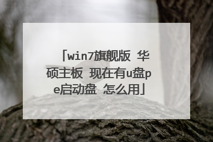 win7旗舰版 华硕主板 现在有u盘pe启动盘 怎么用