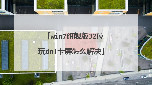 win7旗舰版32位玩dnf卡屏怎么解决