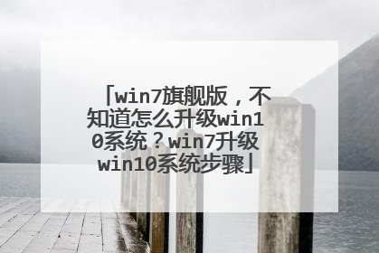 win7旗舰版,不知道怎么升级win10系统?win7升级win10系统步骤