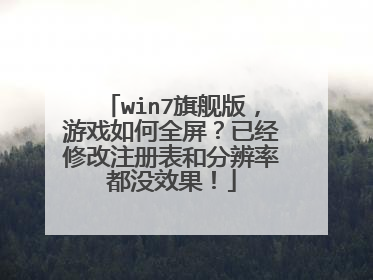 win7旗舰版,游戏如何全屏?已经修改注册表和分辨率都没效果!