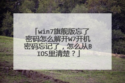 win7旗舰版忘了密码怎么解开W7开机密码忘记了，怎么从BIOS里清楚？