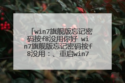 win7旗舰版忘记密码按f8没用你好 win7旗舰版忘记密码按f8没用:、重启win7系统电脑按住?