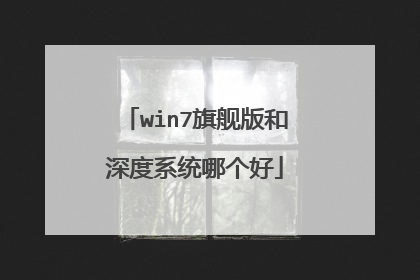 win7旗舰版和深度系统哪个好