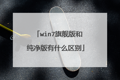 win7旗舰版和纯净版有什么区别