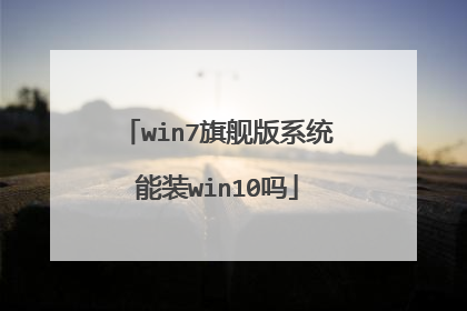 win7旗舰版系统能装win10吗