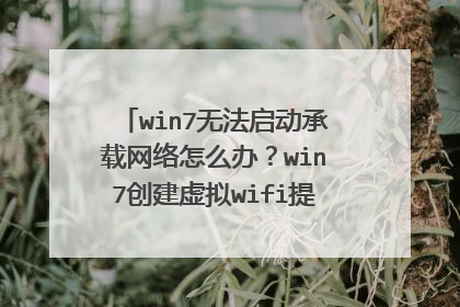 win7无法启动承载网络怎么办?win7创建虚拟wifi提示无法启动承载网络的两种解决方法