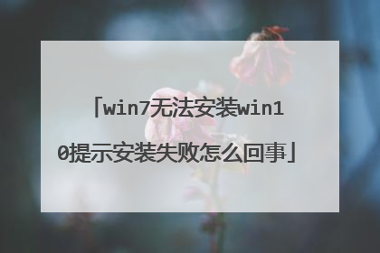 win7无法安装win10提示安装失败怎么回事