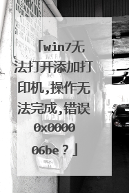 win7无法打开添加打印机,操作无法完成,错误0x000006be？