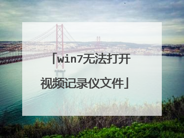 win7无法打开视频记录仪文件