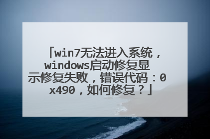 win7无法进入系统,windows启动修复显示修复失败,错误代码:0 x490,如何修复?