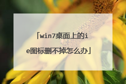 win7桌面上的ie图标删不掉怎么办