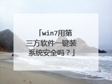 win7用第三方软件一键装系统安全吗?