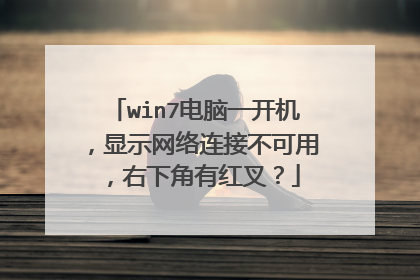 win7电脑一开机,显示网络连接不可用,右下角有红叉?