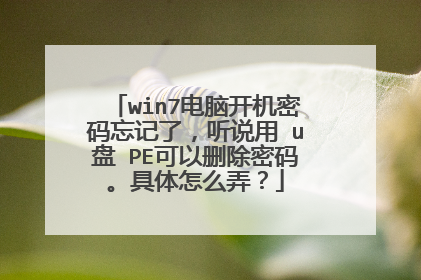 win7电脑开机密码忘记了,听说用 u盘 PE可以删除密码。具体怎么弄?