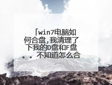win7电脑如何合盘,我清理了下我的D盘和F盘。。不知道怎么合盘 求大神帮忙