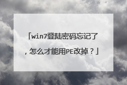 win7登陆密码忘记了，怎么才能用PE改掉？