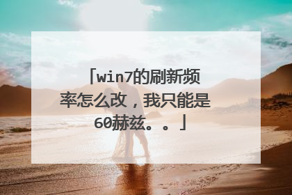 win7的刷新频率怎么改,我只能是 60赫兹。。