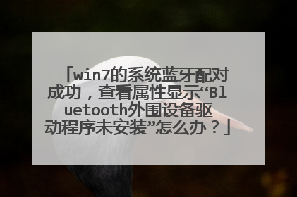 win7的系统蓝牙配对成功,查看属性显示“Bluetooth外围设备驱动程序未安装”怎么办?