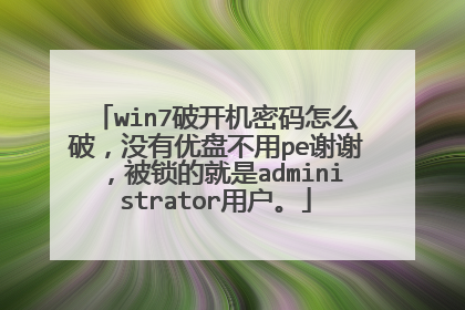 win7破开机密码怎么破,没有优盘不用pe谢谢,被锁的就是administrator用户。