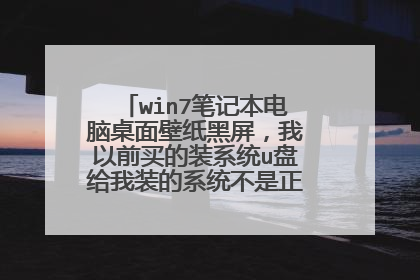 win7笔记本电脑桌面壁纸黑屏,我以前买的装系统u盘给我装的系统不是正版的,怎么办?