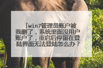 win7管理员账户被我删了，系统里面没用户账户了，重启后停留在登陆界面无法登陆怎么办？在线等，非常急？