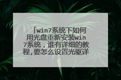 win7系统下如何用光盘重新安装win7系统,谁有详细的教程,要怎么设置光驱详细步骤,谢谢