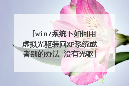 win7系统下如何用虚拟光驱装回XP系统或者别的办法 没有光驱