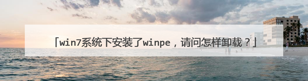 win7系统下安装了winpe,请问怎样卸载?