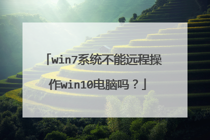 win7系统不能远程操作win10电脑吗？