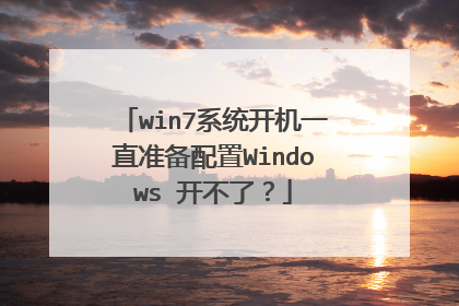 win7系统开机一直准备配置Windows 开不了？
