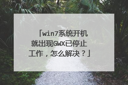 win7系统开机就出现GWX已停止工作,怎么解决?