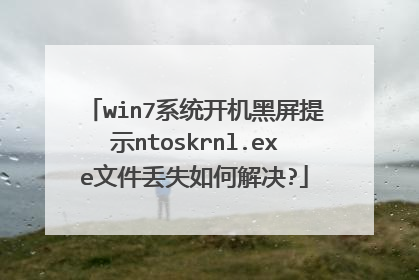 win7系统开机黑屏提示ntoskrnl.exe文件丢失如何解决?