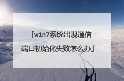 win7系统出现通信端口初始化失败怎么办