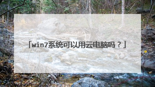 win7系统可以用云电脑吗?