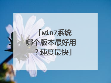 win7系统哪个版本最好用?速度最快