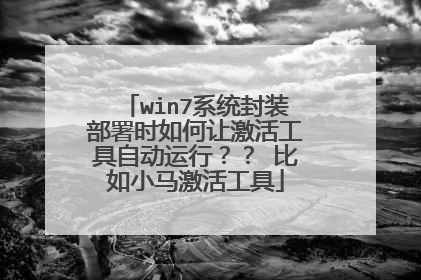 win7系统封装部署时如何让激活工具自动运行?? 比如小马激活工具