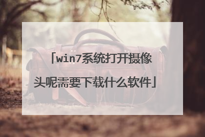 win7系统打开摄像头呢需要下载什么软件