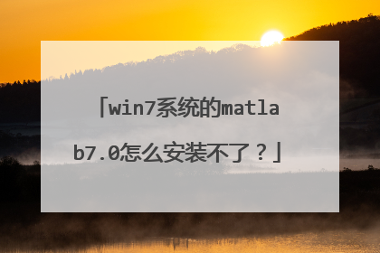 win7系统的matlab7.0怎么安装不了?