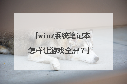 win7系统笔记本怎样让游戏全屏?