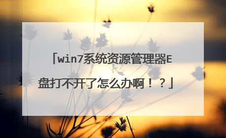 win7系统资源管理器E盘打不开了怎么办啊!?
