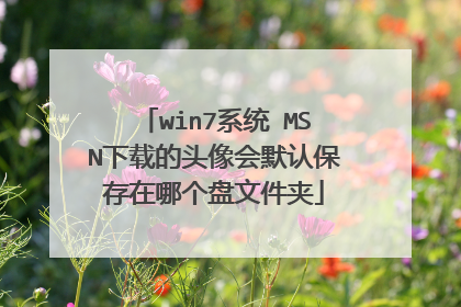 win7系统 MSN下载的头像会默认保存在哪个盘文件夹