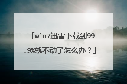 win7迅雷下载到99.9%就不动了怎么办?